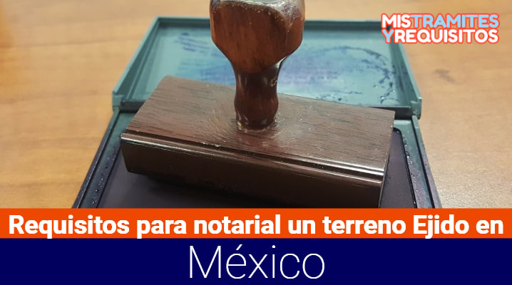 Requisitos para notarial un terreno Ejido en México