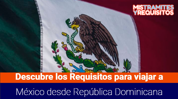  Requisitos para viajar a México desde República Dominicana 